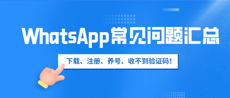 WhatsApp常见问题汇总：下载、注册、养号、收不到验证码等问题！
