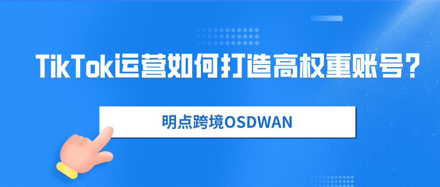 TikTok运营如何打造高权重账号？